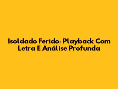 Isoldado Ferido: Playback Com Letra E Análise Profunda