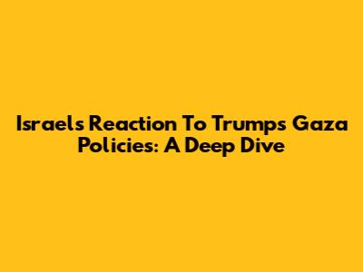 Israel's Reaction To Trump's Gaza Policies: A Deep Dive