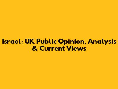 Israel: UK Public Opinion, Analysis & Current Views