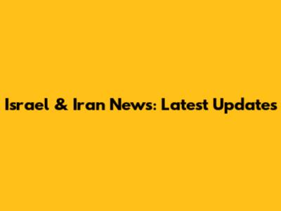 Israel & Iran News: Latest Updates