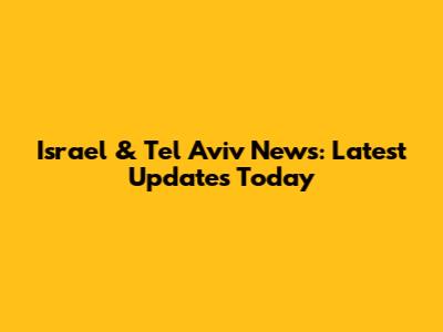 Israel & Tel Aviv News: Latest Updates Today