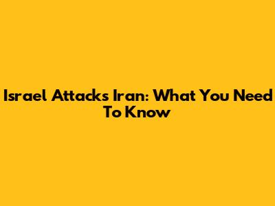 Israel Attacks Iran: What You Need To Know