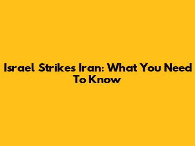 Israel Strikes Iran: What You Need To Know