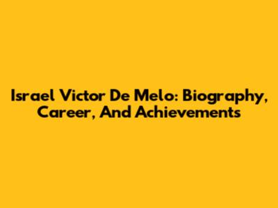 Israel Victor De Melo: Biography, Career, And Achievements
