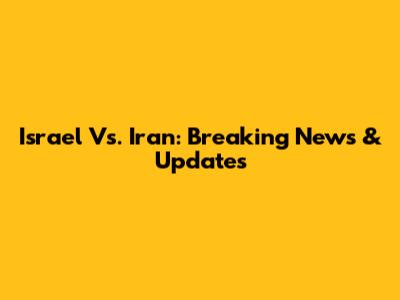 Israel Vs. Iran: Breaking News & Updates