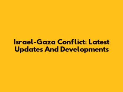 Israel-Gaza Conflict: Latest Updates And Developments