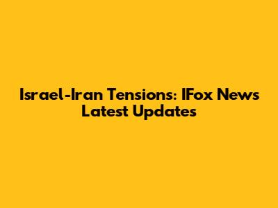 Israel-Iran Tensions: IFox News Latest Updates