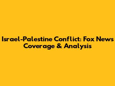 Israel-Palestine Conflict: Fox News Coverage & Analysis