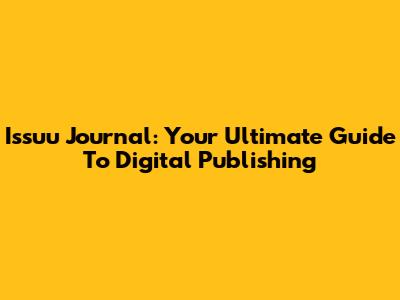 Issuu Journal: Your Ultimate Guide To Digital Publishing