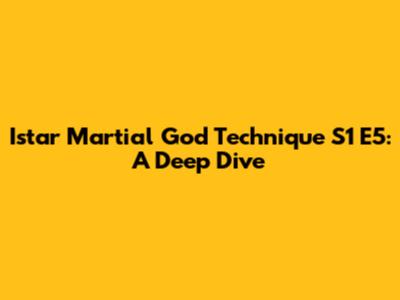Istar Martial God Technique S1 E5: A Deep Dive