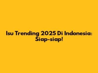 Isu Trending 2025 Di Indonesia: Siap-siap!