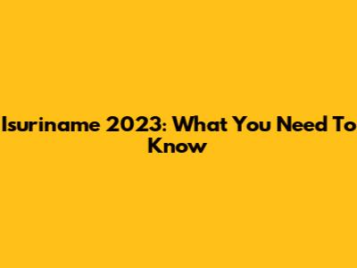 Isuriname 2023: What You Need To Know