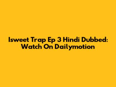 Isweet Trap Ep 3 Hindi Dubbed: Watch On Dailymotion