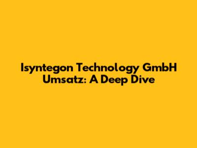Isyntegon Technology GmbH Umsatz: A Deep Dive