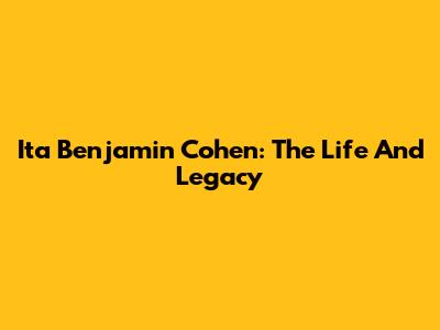 Ita Benjamin Cohen: The Life And Legacy