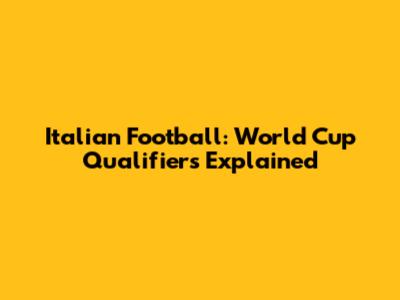Italian Football: World Cup Qualifiers Explained