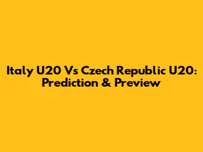 Italy U20 Vs Czech Republic U20: Prediction & Preview