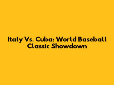 Italy Vs. Cuba: World Baseball Classic Showdown