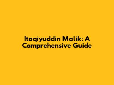 Itaqiyuddin Malik: A Comprehensive Guide
