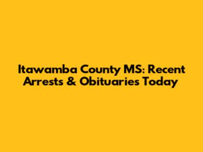 Itawamba County MS: Recent Arrests & Obituaries Today