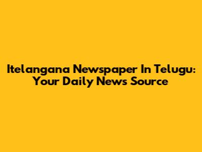 Itelangana Newspaper In Telugu: Your Daily News Source