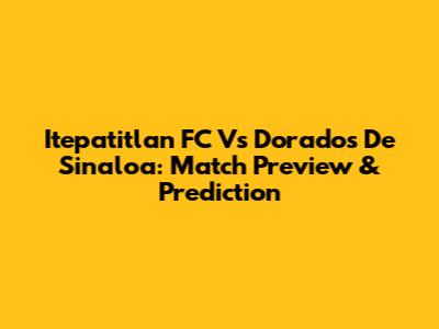 Itepatitlan FC Vs Dorados De Sinaloa: Match Preview & Prediction