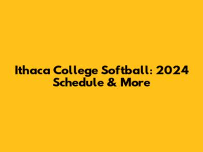 Ithaca College Softball: 2024 Schedule & More