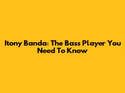 Itony Banda: The Bass Player You Need To Know