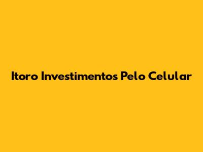 Itoro Investimentos Pelo Celular