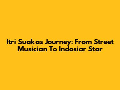 Itri Suaka's Journey: From Street Musician To Indosiar Star