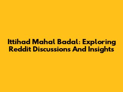 Ittihad Mahal Badal: Exploring Reddit Discussions And Insights