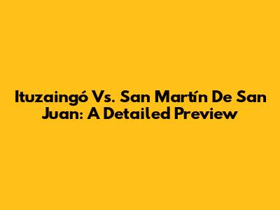 Ituzaingó Vs. San Martín De San Juan: A Detailed Preview