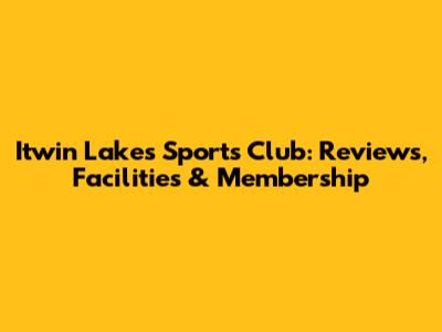 Itwin Lakes Sports Club: Reviews, Facilities & Membership