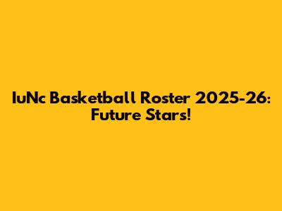 IuNc Basketball Roster 2025-26: Future Stars!