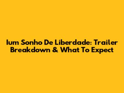 Ium Sonho De Liberdade: Trailer Breakdown & What To Expect