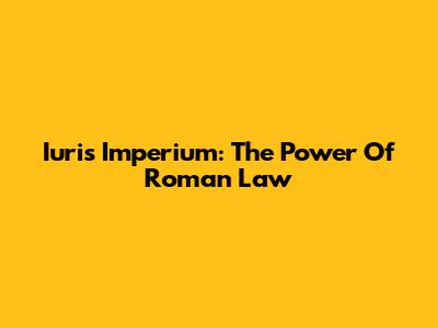 Iuris Imperium: The Power Of Roman Law