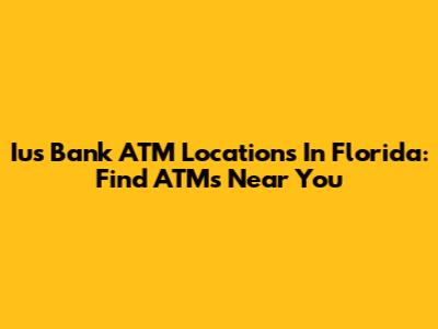 Ius Bank ATM Locations In Florida: Find ATMs Near You