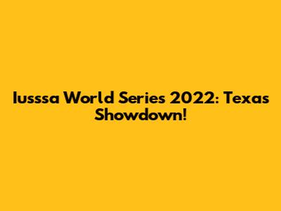 Iusssa World Series 2022: Texas Showdown!