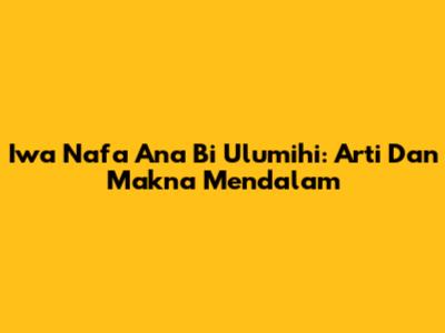 Iwa Nafa Ana Bi Ulumihi: Arti Dan Makna Mendalam