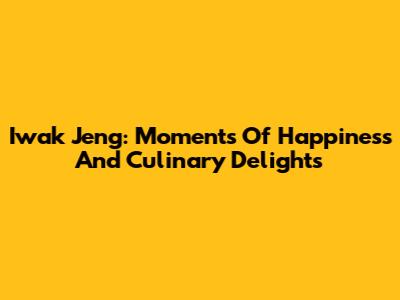 Iwak Jeng: Moments Of Happiness And Culinary Delights