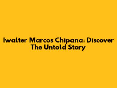 Iwalter Marcos Chipana: Discover The Untold Story