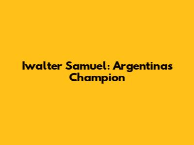 Iwalter Samuel: Argentina's Champion