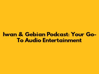 Iwan & Gebian Podcast: Your Go-To Audio Entertainment