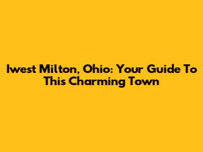 Iwest Milton, Ohio: Your Guide To This Charming Town