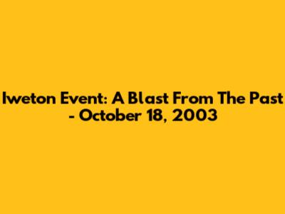 Iweton Event: A Blast From The Past - October 18, 2003