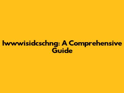 Iwwwisidcschng: A Comprehensive Guide