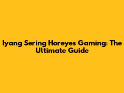 Iyang Sering Horeyes Gaming: The Ultimate Guide