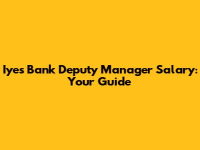 Iyes Bank Deputy Manager Salary: Your Guide