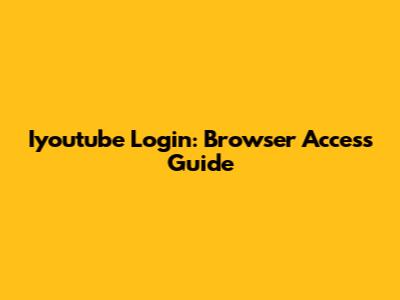 Iyoutube Login: Browser Access Guide