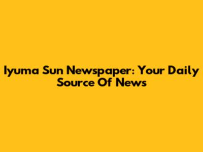 Iyuma Sun Newspaper: Your Daily Source Of News